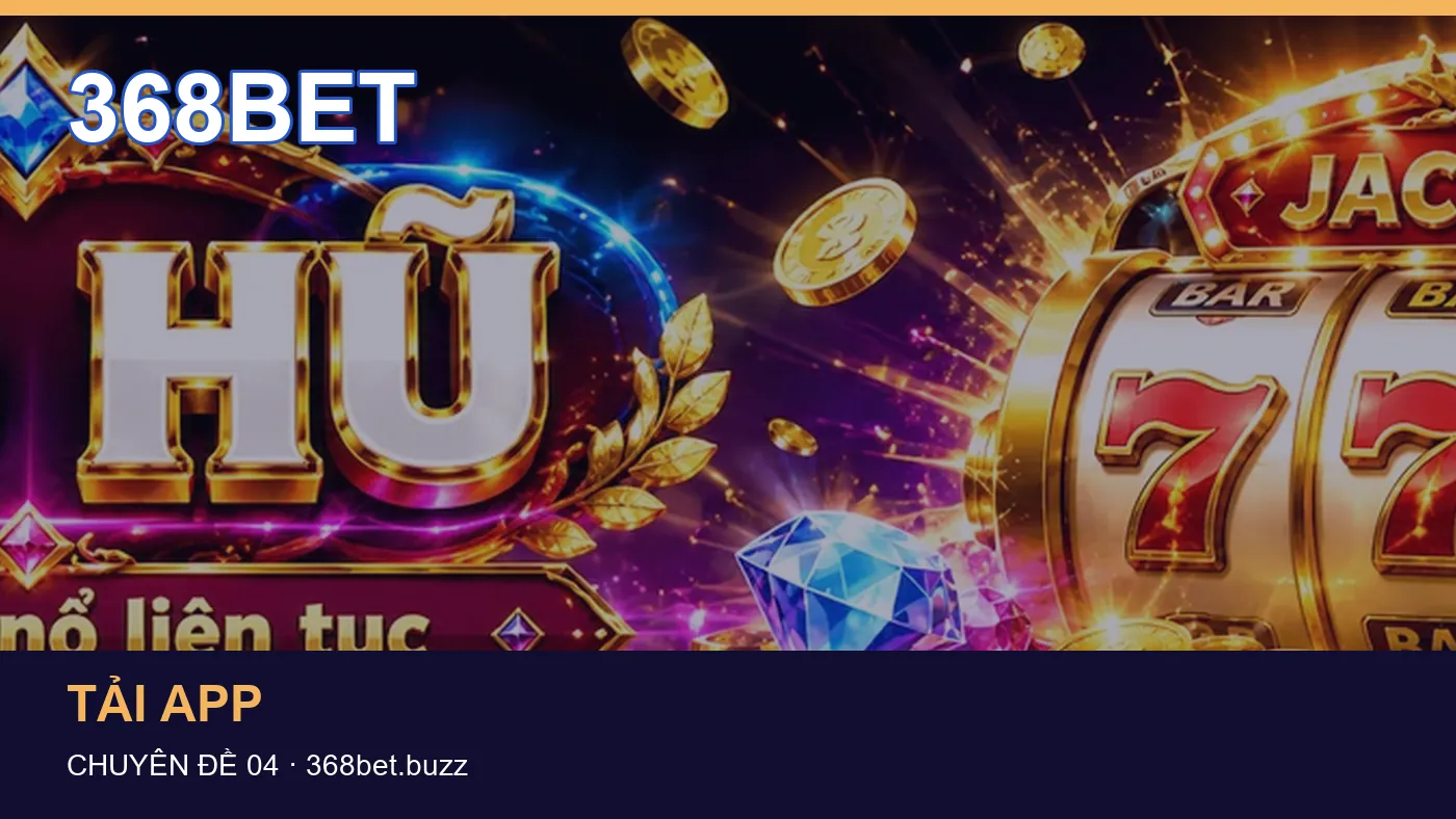 Đối chiếu nguồn và thời điểm cập nhật trong Tải app của 368BET